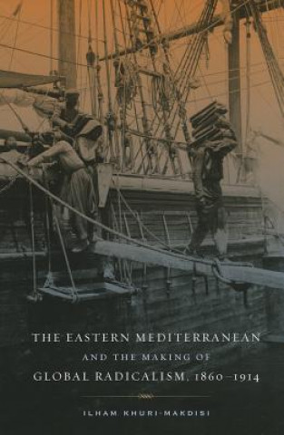 Knjiga Eastern Mediterranean and the Making of Global Radicalism, 1860-1914 Ilham Khuri Makdisi