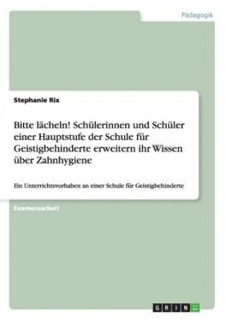 Carte Bitte lacheln! Schulerinnen und Schuler einer Hauptstufe der Schule fur Geistigbehinderte erweitern ihr Wissen uber Zahnhygiene Stephanie Rix