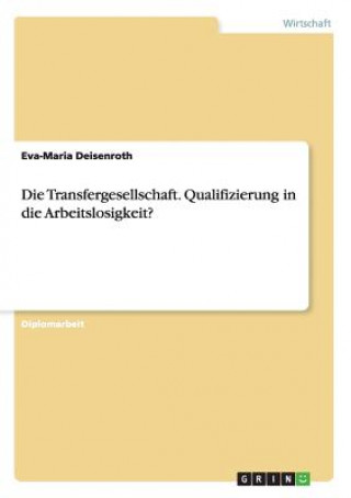 Kniha Transfergesellschaft. Qualifizierung in die Arbeitslosigkeit? Eva-Maria Deisenroth