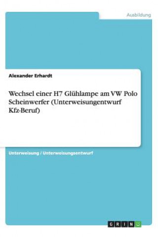 Kniha Wechsel einer H7 Glühlampe am VW Polo Scheinwerfer (Unterweisungentwurf Kfz-Beruf) Alexander Erhardt