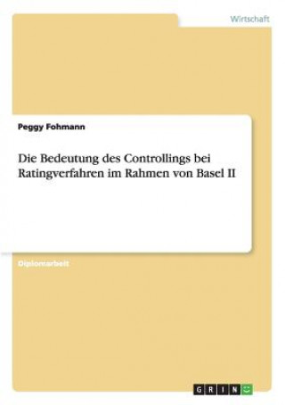 Книга Bedeutung des Controllings bei Ratingverfahren im Rahmen von Basel II Peggy Fohmann