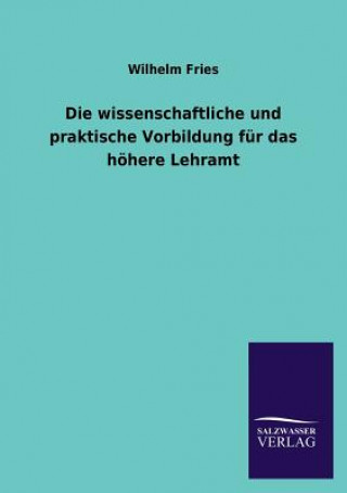 Kniha Wissenschaftliche Und Praktische Vorbildung Fur Das Hohere Lehramt Wilhelm Fries