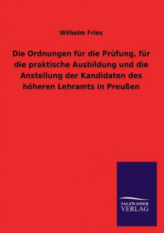 Knjiga Ordnungen Fur Die Prufung, Fur Die Praktische Ausbildung Und Die Anstellung Der Kandidaten Des Hoheren Lehramts in Preussen Wilhelm Fries