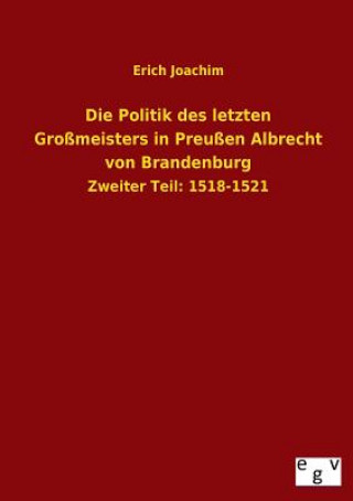 Könyv Die Politik Des Letzten Grossmeisters in Preussen Albrecht Von Brandenburg Erich Joachim