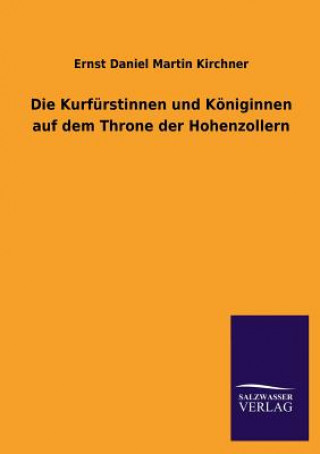 Könyv Kurfurstinnen Und Koniginnen Auf Dem Throne Der Hohenzollern Ernst Daniel Martin Kirchner