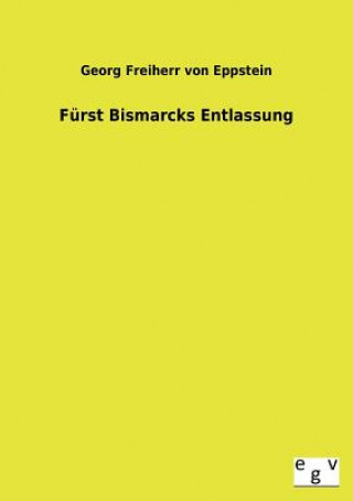 Könyv Furst Bismarcks Entlassung Georg Freiherr von Eppstein