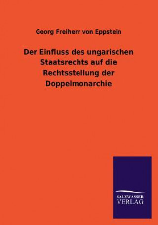 Książka Einfluss Des Ungarischen Staatsrechts Auf Die Rechtsstellung Der Doppelmonarchie Georg Freiherr von Eppstein