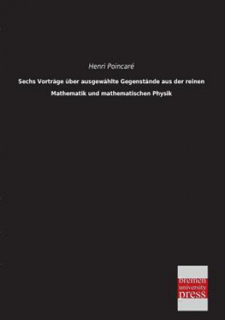 Carte Sechs Vortrage Uber Ausgewahlte Gegenstande Aus Der Reinen Mathematik Und Mathematischen Physik Henri Poincaré