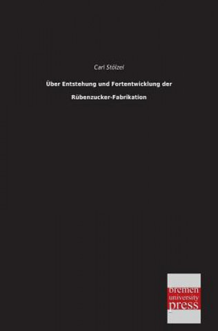 Książka Uber Entstehung Und Fortentwicklung Der Rubenzucker-Fabrikation Carl Stölzel