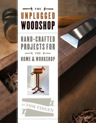 Книга Unplugged Woodshop: Hand-Crafted Projects for the Home & Workshop Tom Fidgen