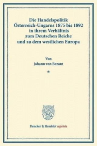 Kniha Die Handelspolitik Österreich-Ungarns 1875 bis 1892 Johann von Bazant