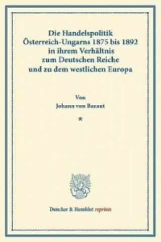 Książka Die Handelspolitik Österreich-Ungarns 1875 bis 1892 Johann von Bazant