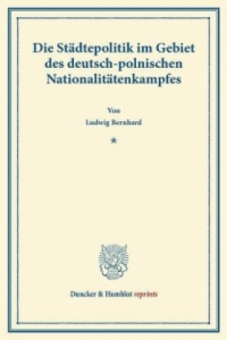 Kniha Die Städtepolitik im Gebiet des deutsch-polnischen Nationalitätenkampfes. Ludwig Bernhard