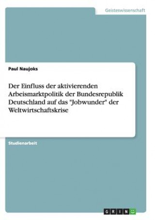 Książka Einfluss der aktivierenden Arbeismarktpolitik der Bundesrepublik Deutschland auf das Jobwunder der Weltwirtschaftskrise Paul Naujoks