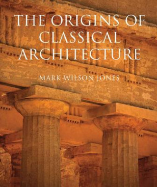 Kniha Origins of Classical Architecture Mark Wilson Jones