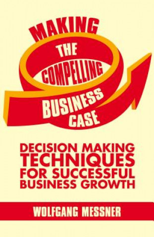 Книга Making the Compelling Business Case Wolfgang Messner
