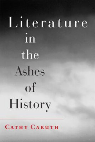 Book Literature in the Ashes of History Cathy Caruth