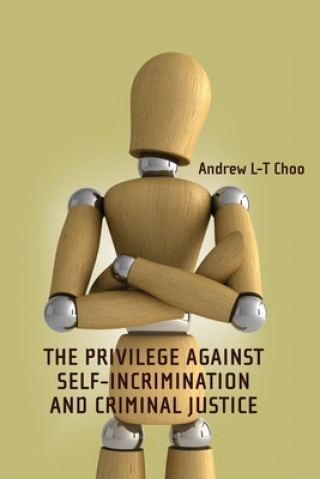 Kniha Privilege Against Self-Incrimination and Criminal Justice Andrew Choo