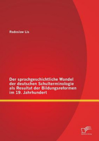 Kniha sprachgeschichtliche Wandel der deutschen Schulterminologie als Resultat der Bildungsreformen im 19. Jahrhundert Radoslaw Lis