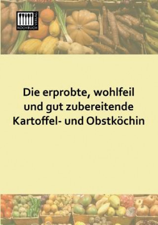 Könyv Erprobte, Wohlfeil Und Gut Zubereitende Kartoffel- Und Obstkochin nonymus