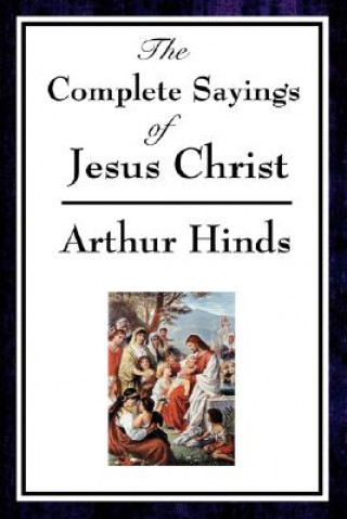 Könyv Complete Sayings of Jesus Christ Arthur Hinds