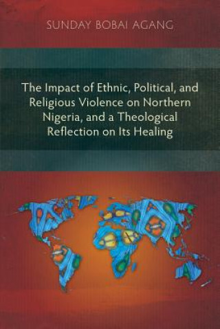 Книга Impact of Ethnic, Political, and Religious Violence on Northern Nigeria, and a Theological Reflection on Its Healing Sunday Bobai Agang