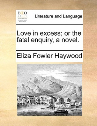 Knjiga Love in Excess; Or the Fatal Enquiry, a Novel. Eliza Fowler Haywood