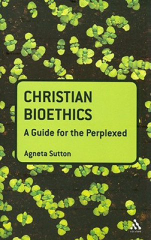Carte Christian Bioethics: A Guide for the Perplexed Agneta Sutton