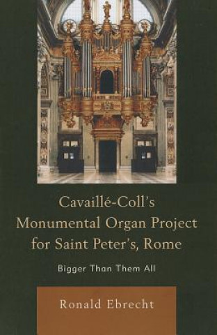 Carte Cavaille-Coll's Monumental Organ Project for Saint Peter's, Rome Ronald L Ebrecht