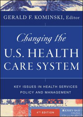 Knjiga Changing the U.S. Health Care System - Key Issues in Health Services Policy and Management, Fourth Edition Gerald F Kominski