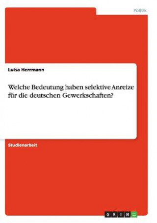 Carte Welche Bedeutung haben selektive Anreize für die deutschen Gewerkschaften? Luisa Herrmann