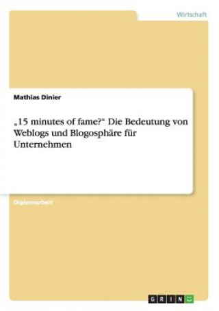 Könyv "15 minutes of fame? Die Bedeutung von Weblogs und Blogosphare fur Unternehmen Mathias Dinier