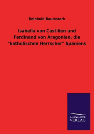 Carte Isabella Von Castilien Und Ferdinand Von Aragonien, Die Katholischen Herrscher Spaniens Reinhold Baumstark