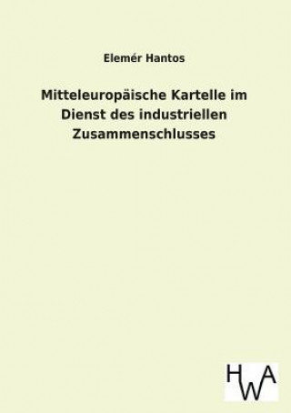 Książka Mitteleuropaische Kartelle Im Dienst Des Industriellen Zusammenschlusses Elemer Hantos