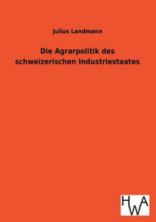 Kniha Die Agrarpolitik Des Schweizerischen Industriestaates Julius Landmann