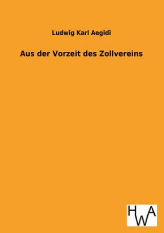 Könyv Aus Der Vorzeit Des Zollvereins Ludwig Karl Aegidi