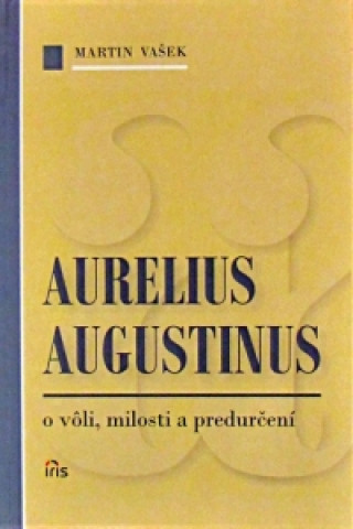 Kniha Aurelius Augustinus - o vôli, milosti a predurčení Martin Vašek