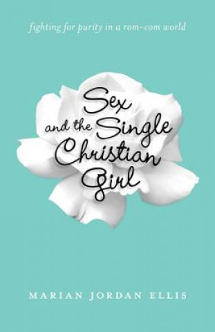 Książka Sex and the Single Christian Girl - Fighting for Purity in a Rom-Com World Marian Jordan Ellis