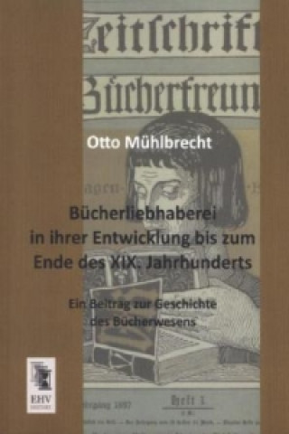 Książka Bücherliebhaberei in ihrer Entwicklung bis zum Ende des XIX. Jahrhunderts Otto Mühlbrecht