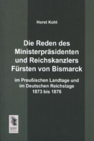Carte Die Reden des Ministerpräsidenten und Reichskanzlers Fürsten von Bismarck im Preußischen Landtage und im Deutschen Reichstage 1873 bis 1876 Horst Kohl
