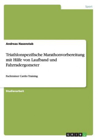 Könyv Triathlonspezifische Marathonvorbereitung mit Hilfe von Laufband und Fahrradergometer Andreas Hasenstab