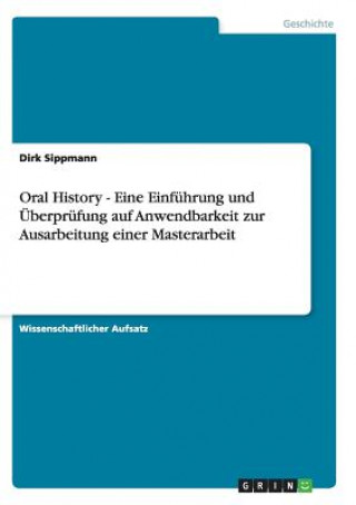 Könyv Oral History - Eine Einfuhrung und UEberprufung auf Anwendbarkeit zur Ausarbeitung einer Masterarbeit Dirk Sippmann