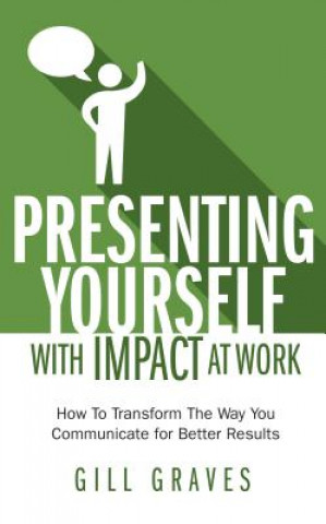 Könyv Presenting Yourself With Impact At Work Gill Graves