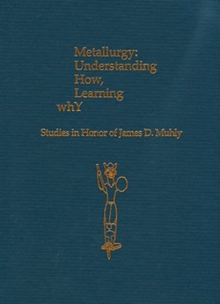 Knjiga Metallurgy: Understanding How, Learning Why: Studies in Honor of James D. Muhly Philip P Betancourt