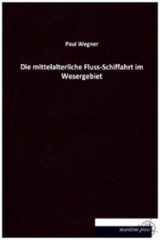 Kniha Die mittelalterliche Fluss-Schiffahrt im Wesergebiet Paul Wegner