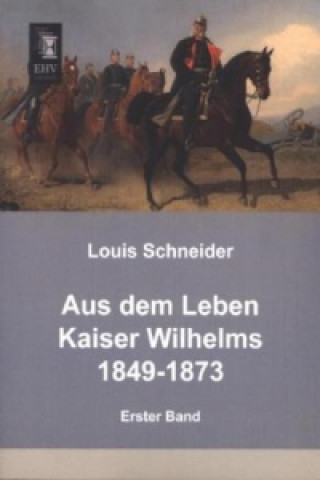 Książka Aus dem Leben Kaiser Wilhelms 1849-1873. Bd.1 Louis Schneider