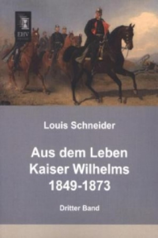Kniha Aus dem Leben Kaiser Wilhelms 1849-1873. Bd.3 Louis Schneider