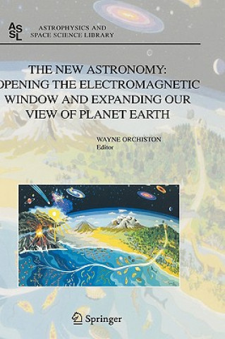 Kniha New Astronomy: Opening the Electromagnetic Window and Expanding our View of Planet Earth Wayne Orchiston