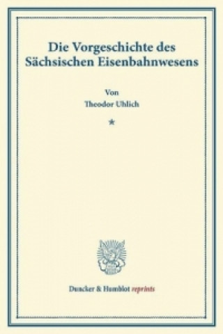 Könyv Die Vorgeschichte des Sächsischen Eisenbahnwesens. Theodor Uhlich