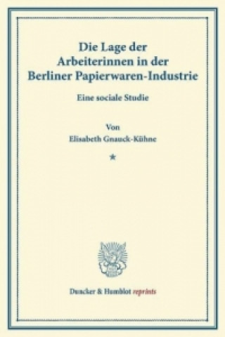 Könyv Die Lage der Arbeiterinnen in der Berliner Papierwaren-Industrie. Elisabeth Gnauck-Kühne